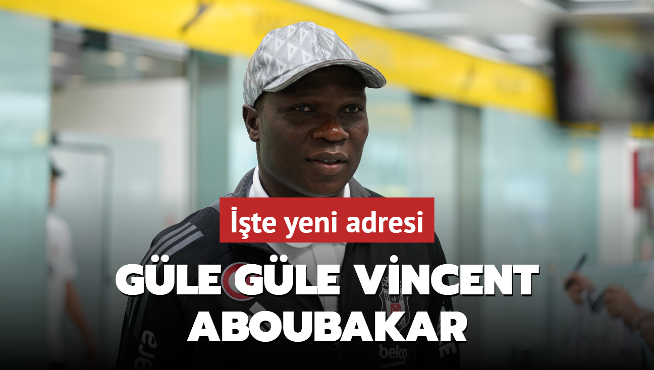 Gle gle Vincent Aboubakar! Anlama resmen saland, ite yeni adresi