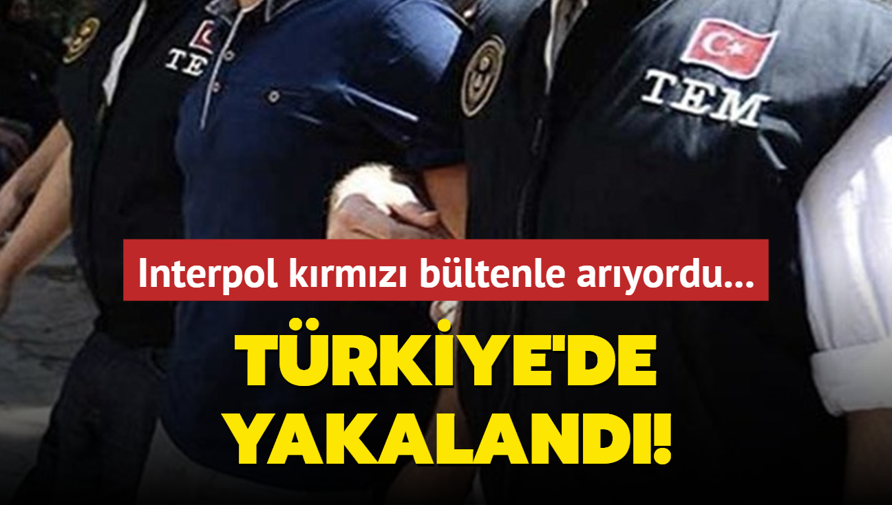 Interpol tarafndan krmz bltenle aranyordu... Trkiye'de yakaland!