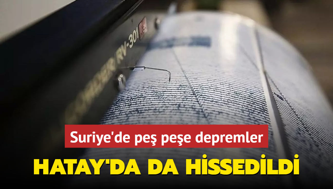 Suriye'de pe pee depremler! Hatay'da da hissedildi!