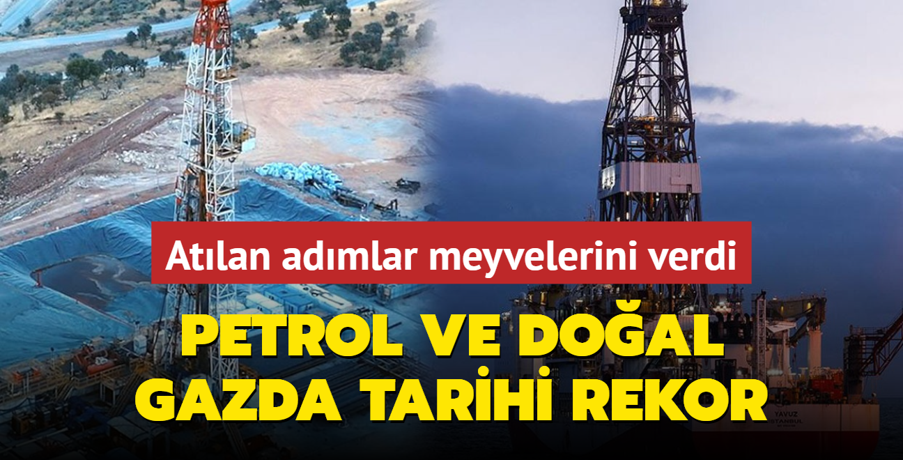 Atlan admlar meyvelerini verdi! Trkiye'den petrol ve doal gazda tarihi rekor