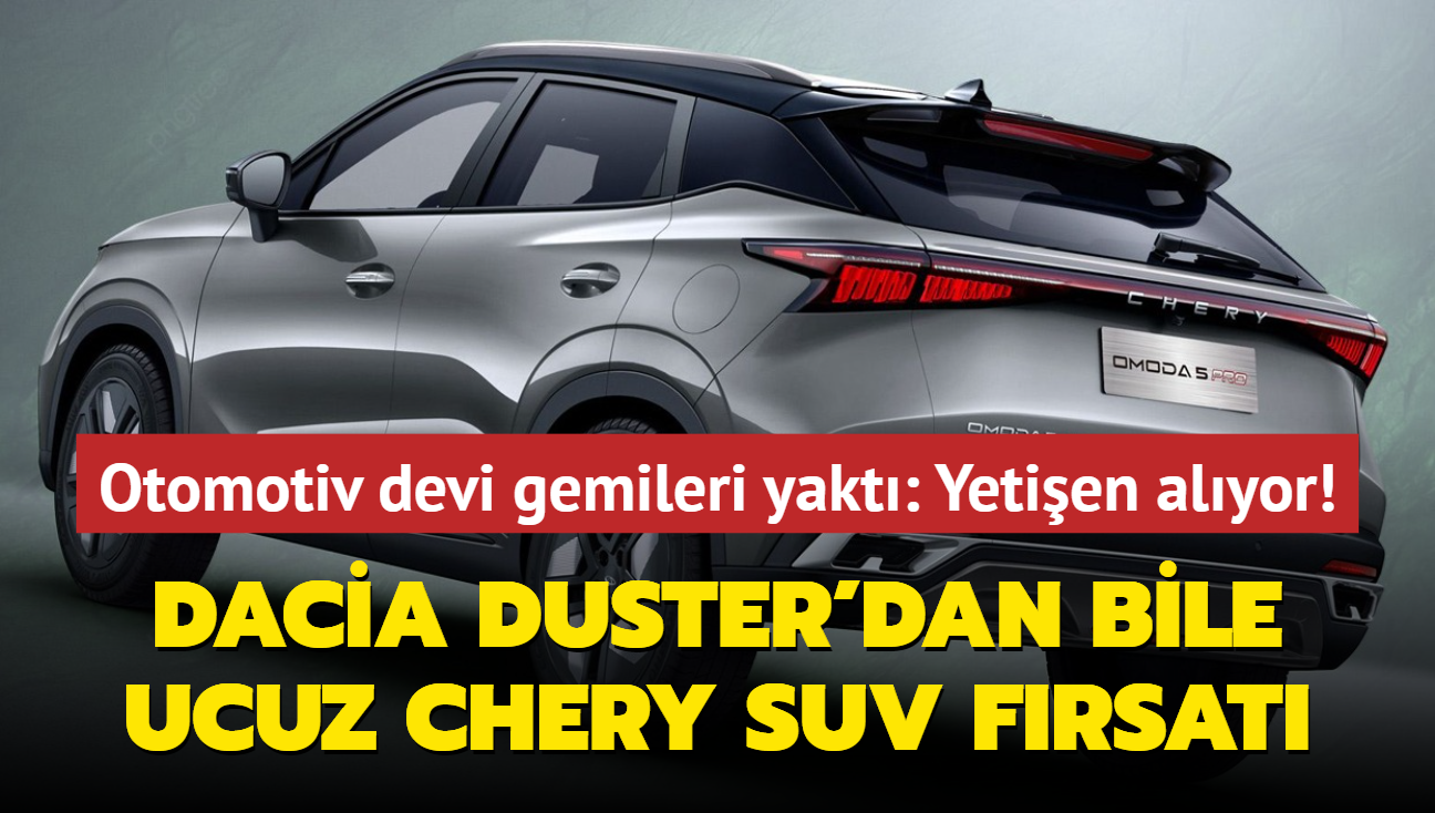 Otomotiv devi gemileri yakt: Dacia Duster'dan bile ucuz Chery SUV frsat! Yetien alyor...