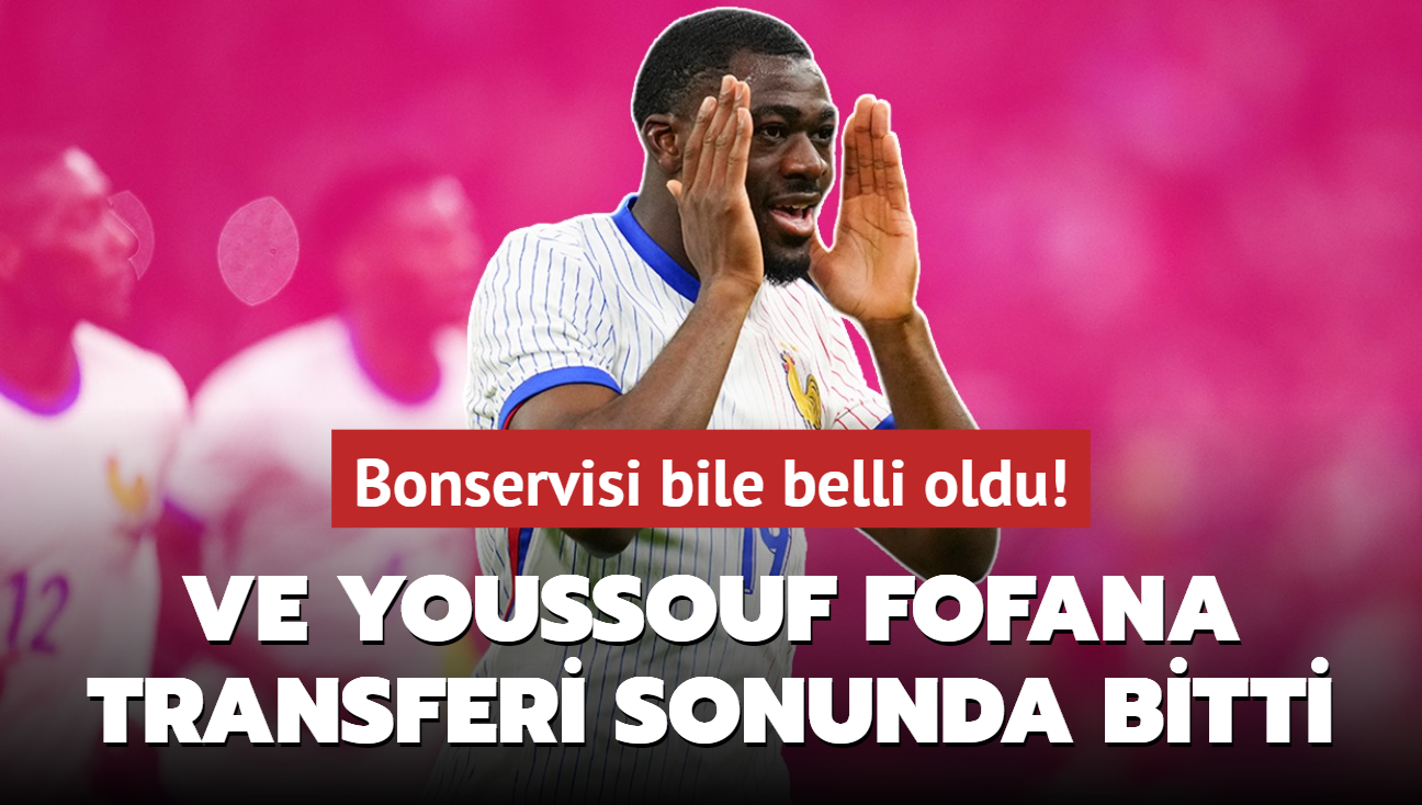 Ve Youssouf Fofana transferi sonunda bitti! Bonservisi bile belli oldu...