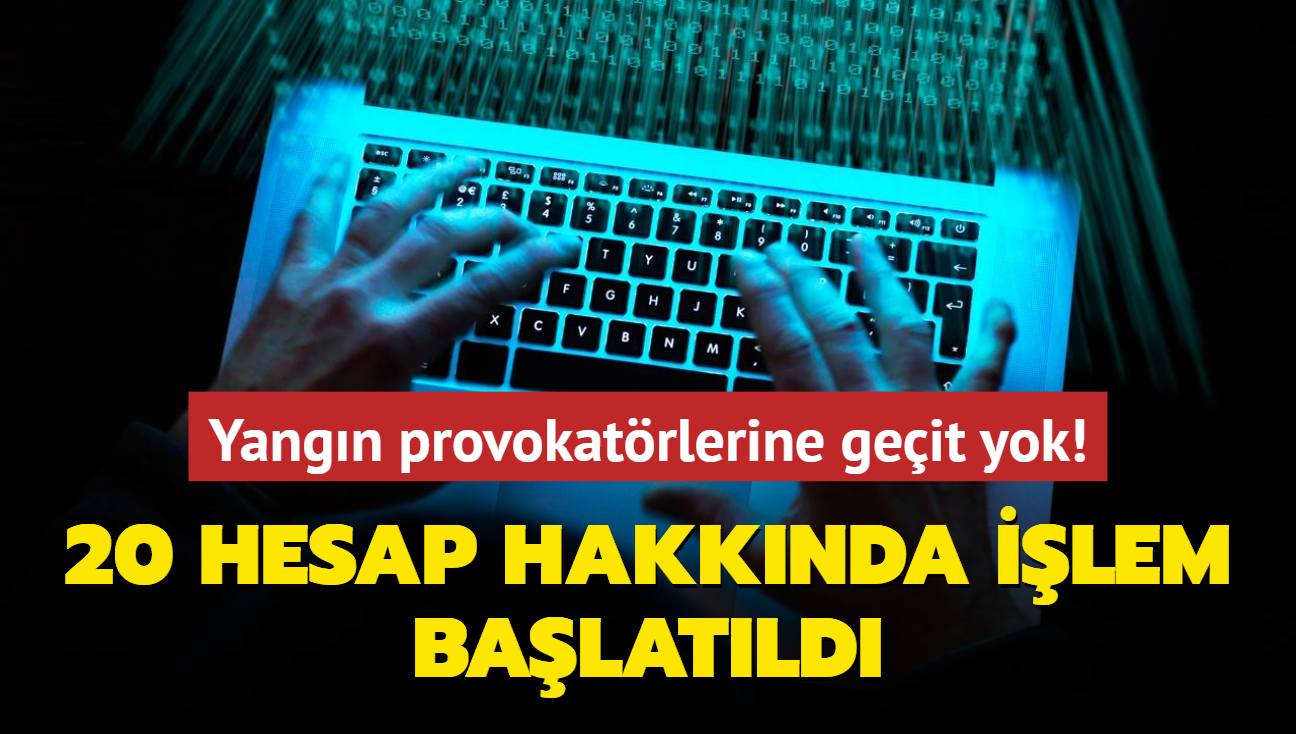 Yangn provokatrlerine geit yok! 20 hesap yneticisi hakknda ilem balatld