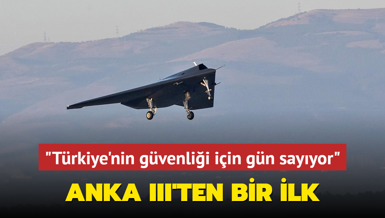 ANKA III'ten bir ilk! "Trkiye'nin gvenlii iin gn sayyor"