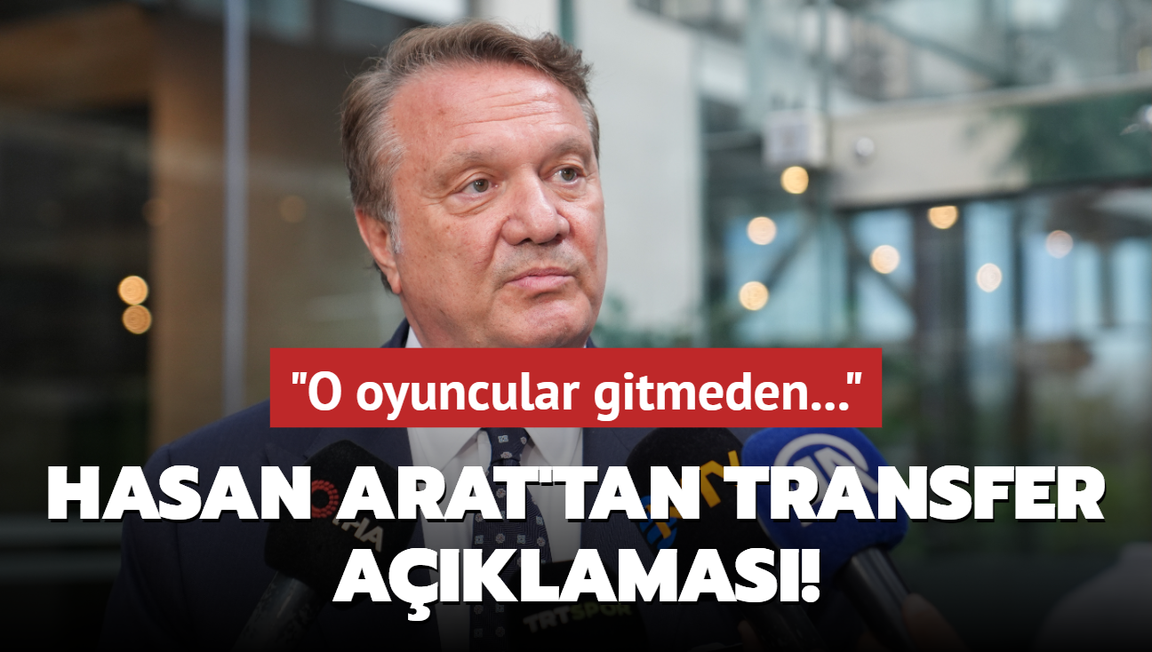 Hasan Arat'tan transfer aklamas! "O oyuncular gitmeden..."