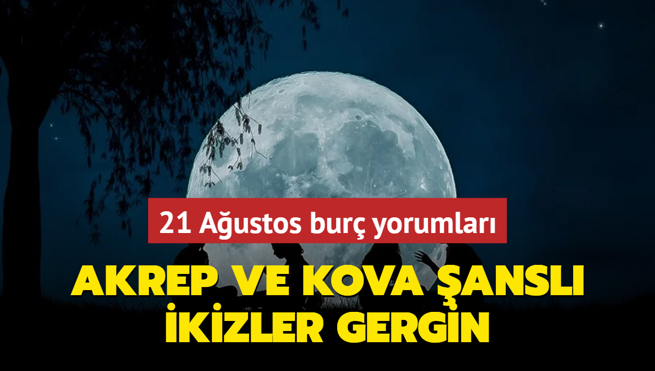 21 Austos bur yorumlar: Akrep iin mkemmel ans, kizler gergin