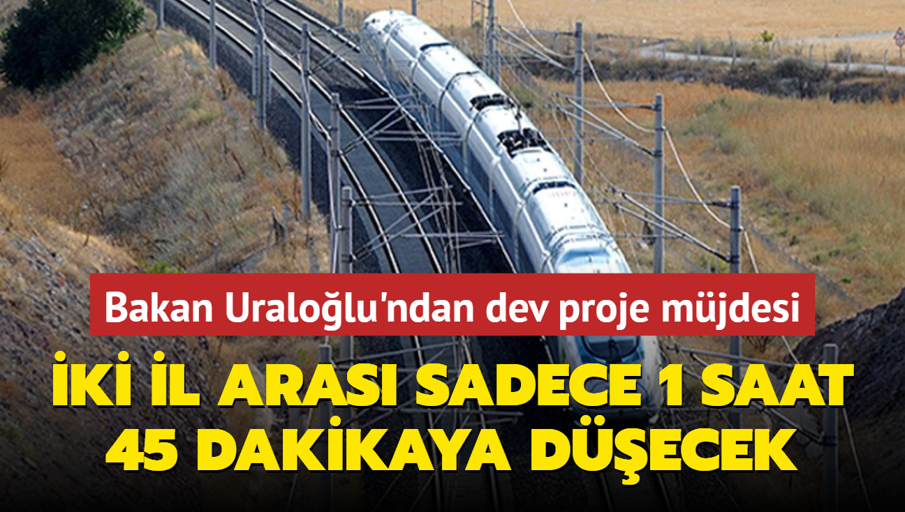 Bakan Uralolu'ndan dev proje mjdesi: ki il aras sadece 1 saat 45 dakikaya decek