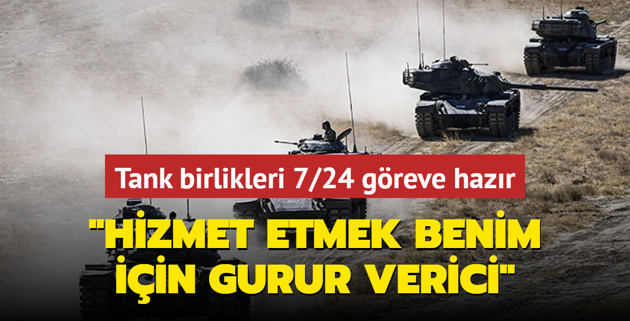 Tank birlikleri 7/24 greve hazr... "Hizmet etmek benim iin gurur verici"