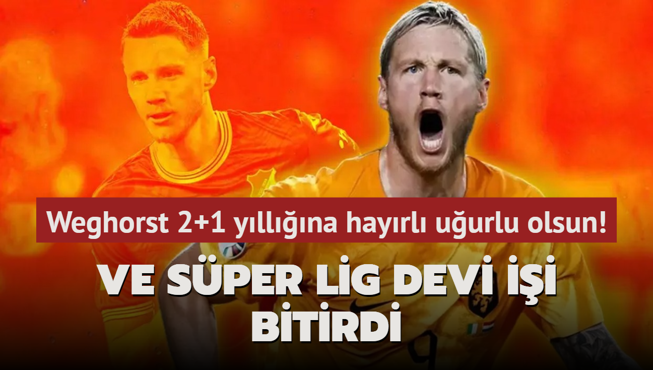 Ve Sper Lig devi ii bitirdi! Wout Weghorst 2+1 yllna hayrl uurlu olsun