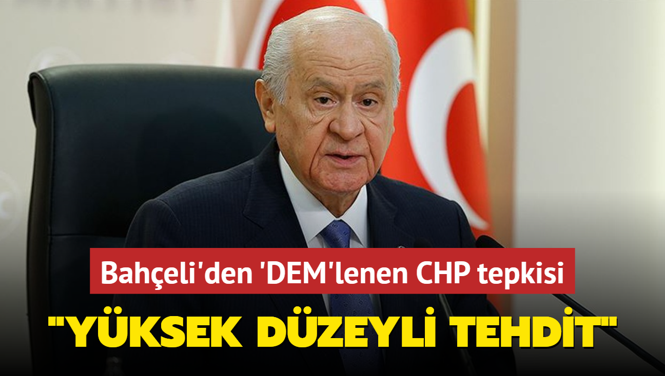 MHP Genel Bakan Devlet Baheli'den 'DEM'lenen CHP tepkisi: Yksek dzeyli tehdit