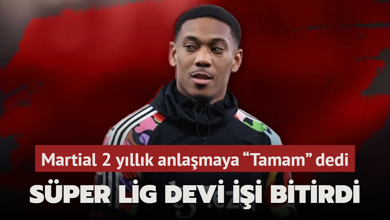 Ve Sper Lig devi ii bitirdi! Anthony Martial 2 yllk anlamaya Tamam dedi