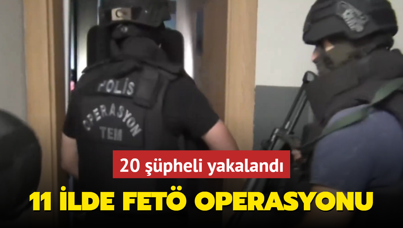 11 ilde FET operasyonu: 20 pheli yakaland