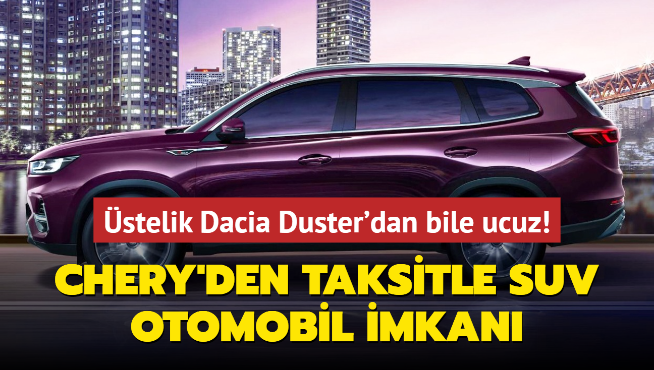 Chery yok artk dedirtti: Taksitle SUV otomobil imkan! stelik Dacia Duster'dan bile ucuz