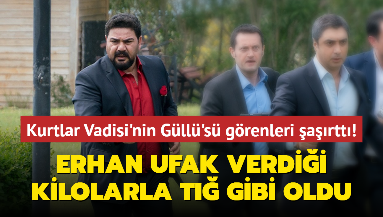 Kurtlar Vadisi'nin Gll's grenleri artt! Erhan Ufak verdii kilolarla t gibi oldu