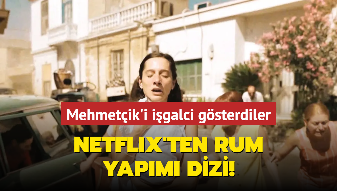 Netflix'ten Rum yapm dizi! Mehmetik'i igalci gsterdiler