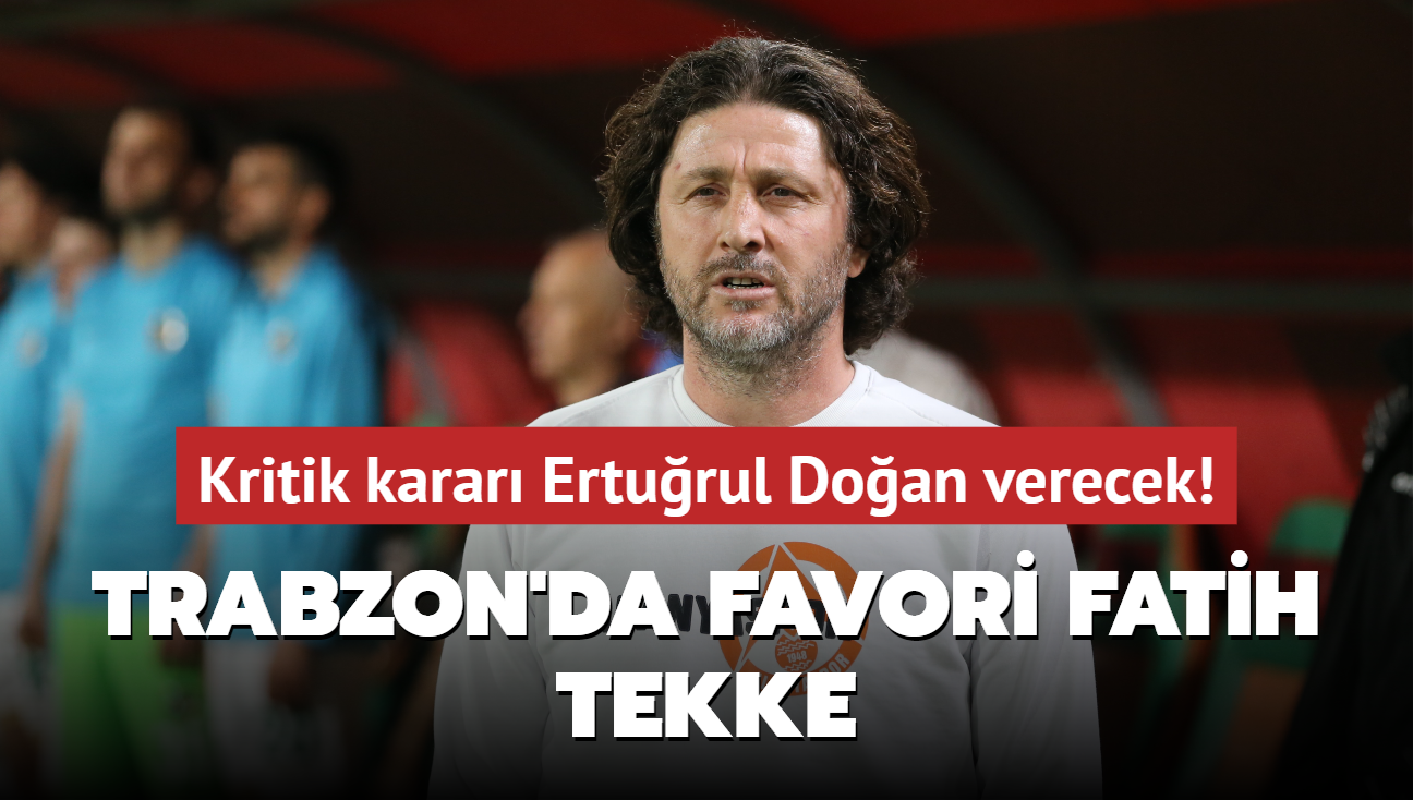 Trabzon'da favori Fatih Tekke! Kritik karar Erturul Doan verecek