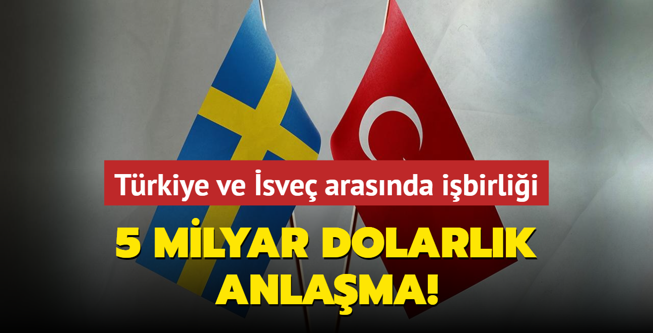 5 milyar dolarlk anlama! Trkiye ve sve arasnda ibirlii