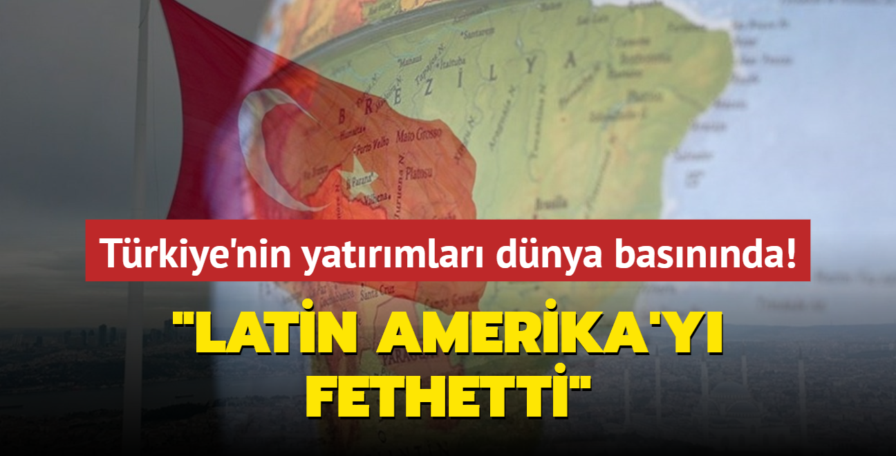 Trkiye'nin yatrmlar dnya basnnda... 'Latin Amerika'y fethetti'