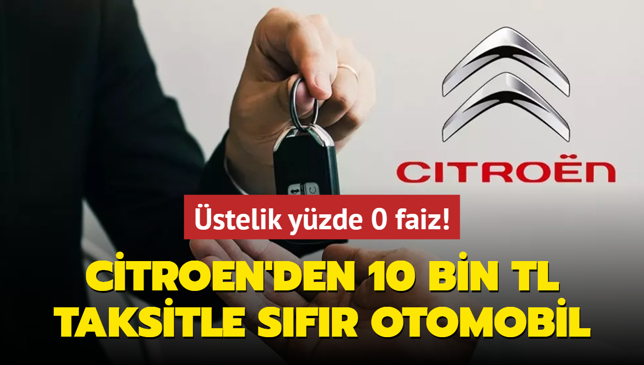 Citroen olmaz dedirtti: 10 bin TL taksitle sfr otomobil imkan! stelik yzde 0 faiz