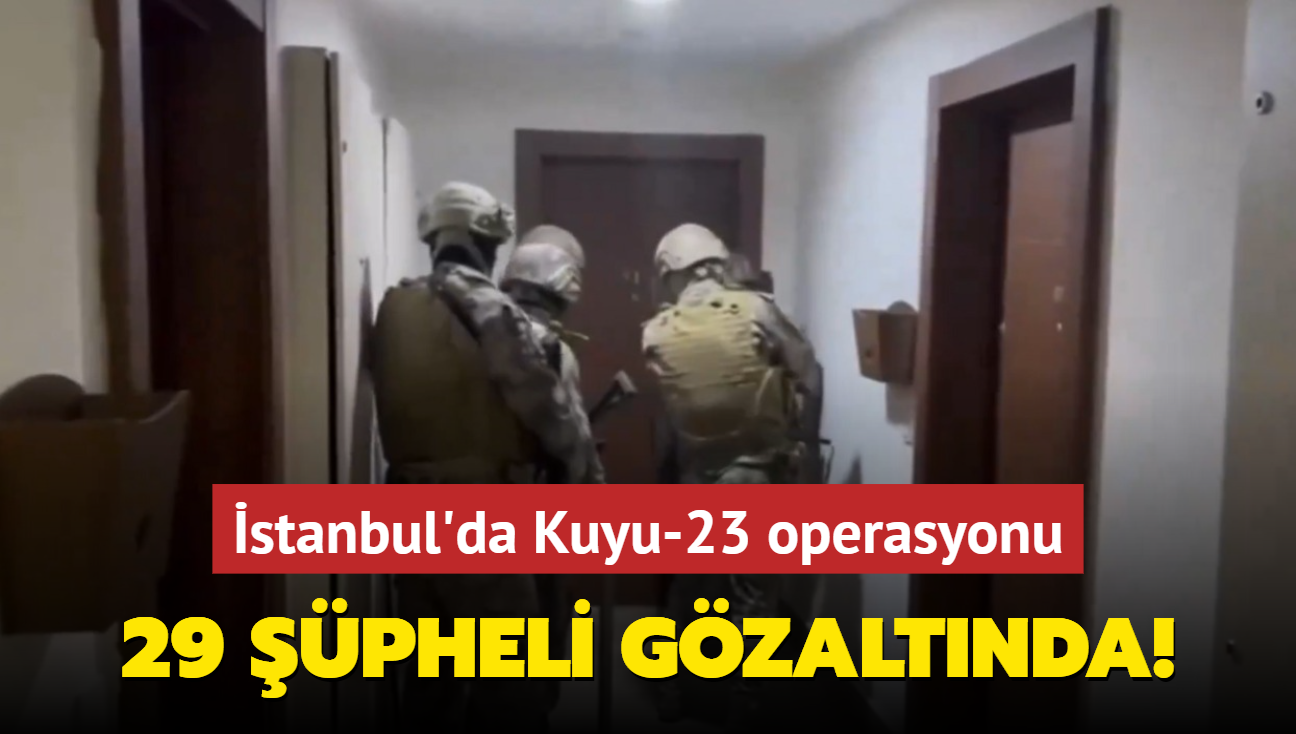 stanbul'da Kuyu-23 operasyonu: 29 pheli gzaltnda!