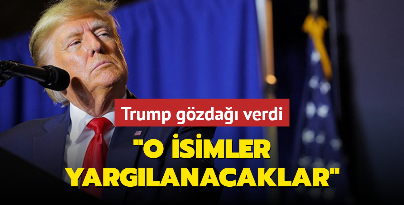 Trump gzda verdi: O isimler yarglanacaklar