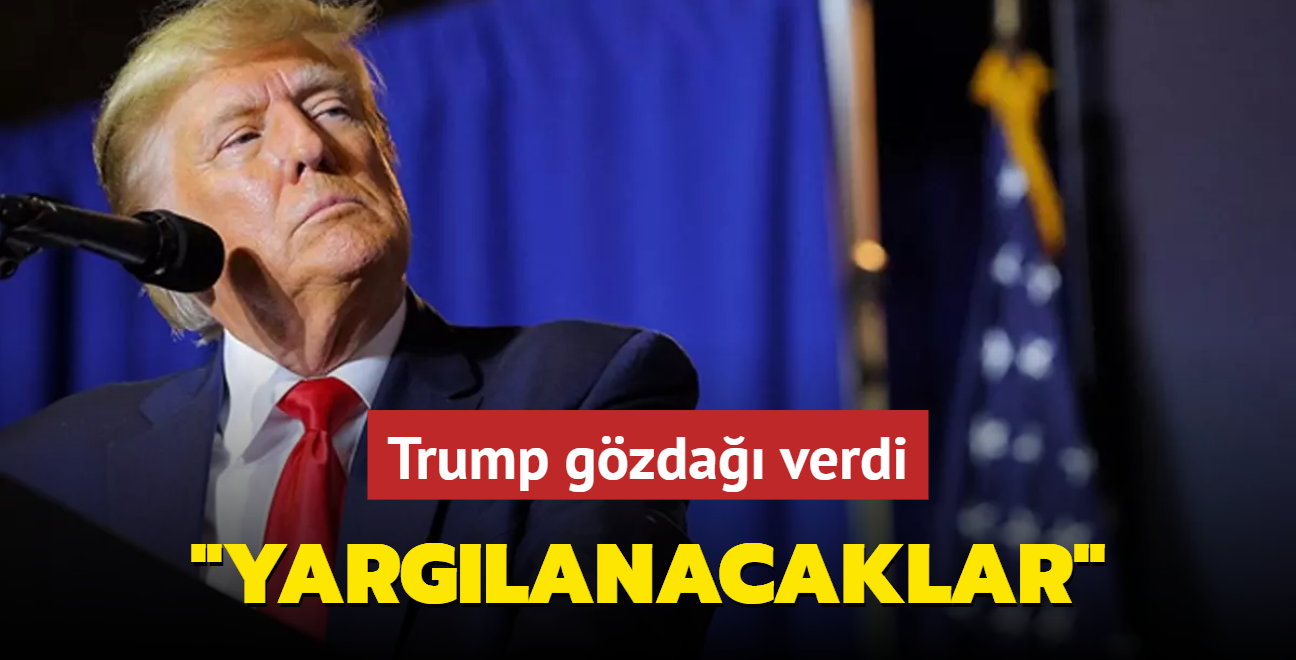 Trump gzda verdi: O isimler yarglanacaklar