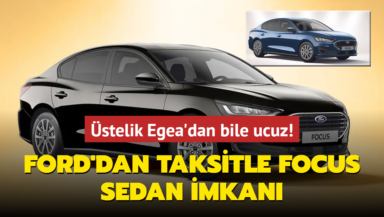 Ford aklad: Taksitle Focus Sedan imkan! stelik Egea'dan bile ucuz...