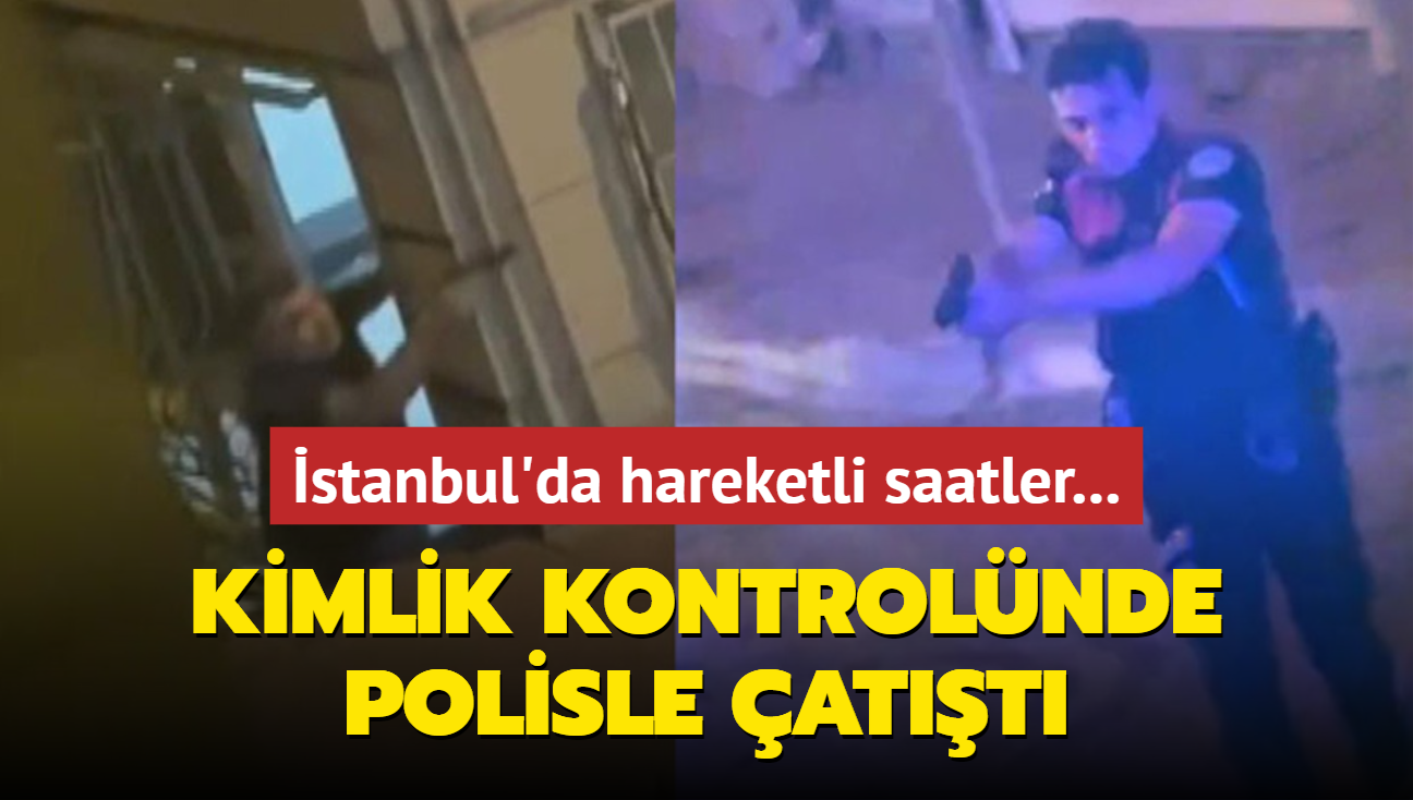 stanbul'da hareketli saatler... Kimlik kontrolnde polisle att