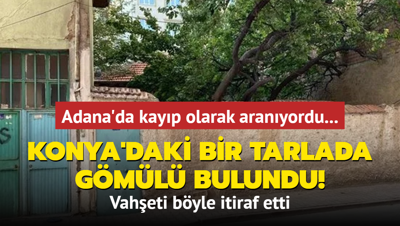 Adana'da kayp olarak aranyordu... Konya'daki bir tarlada gml bulundu! Vaheti byle itiraf etti