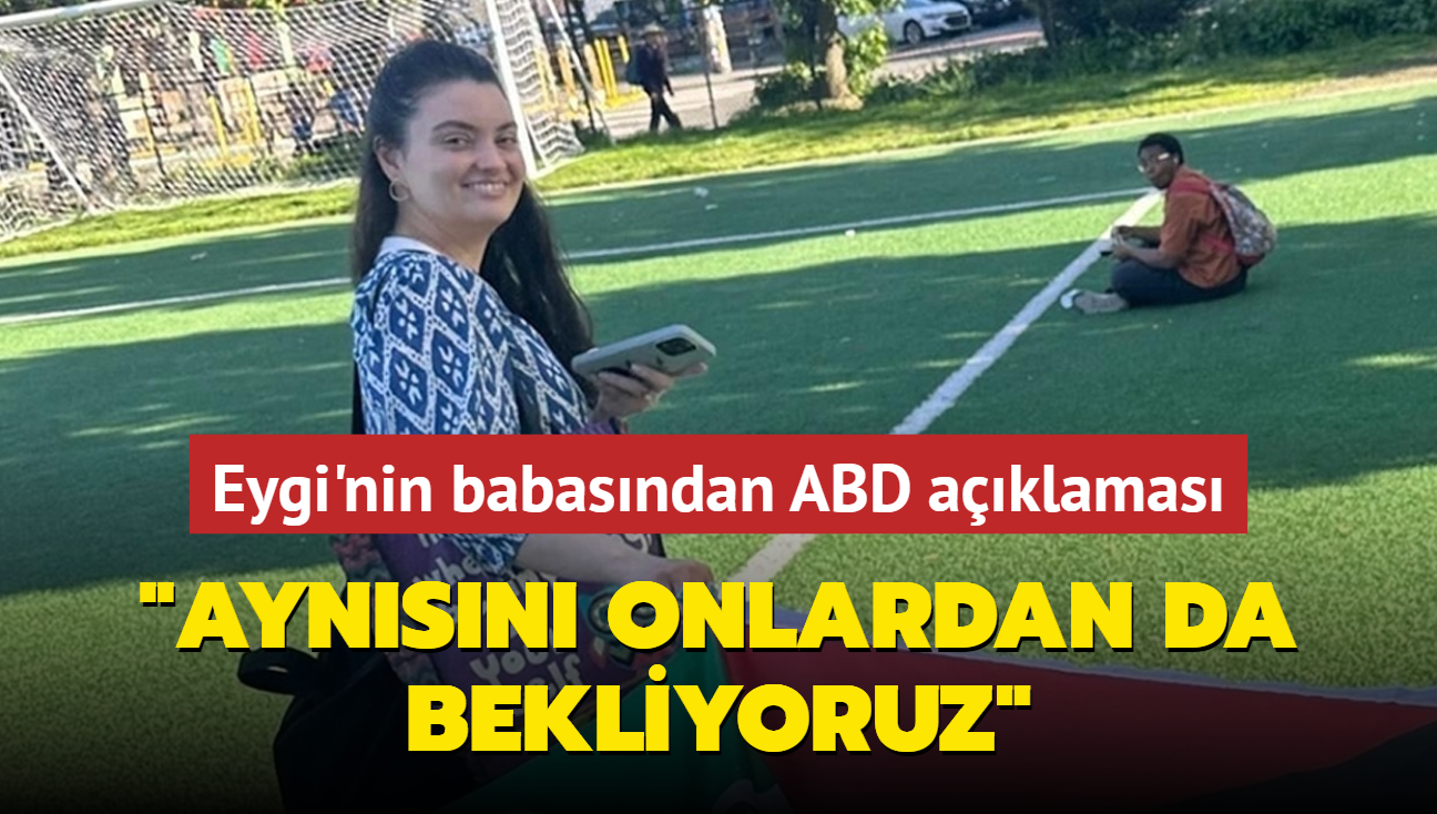 Ayenur Ezgi Eygi'nin babasndan ABD aklamas: Aynsn onlardan da bekliyoruz