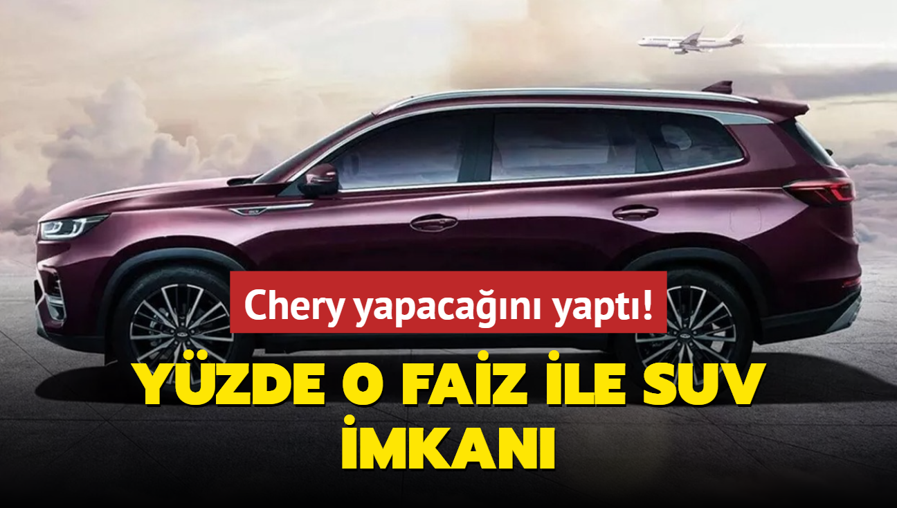 Chery yapacan yapt: Yzde 0 faiz ile SUV imkan! stelik Egea'dan bile ucuz