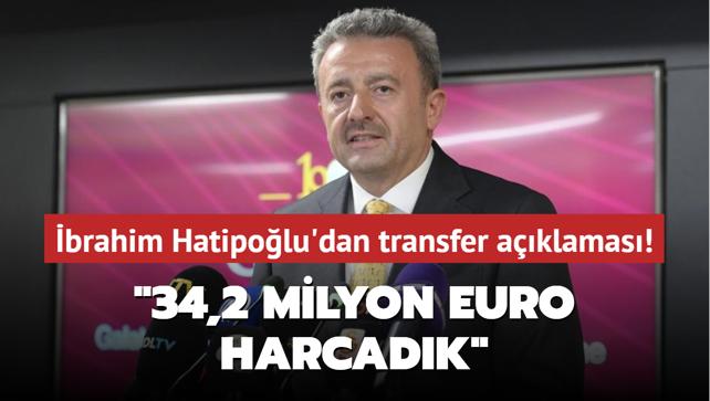 brahim Hatipolu'dan transfer aklamas! "34,2 milyon euro harcadk"