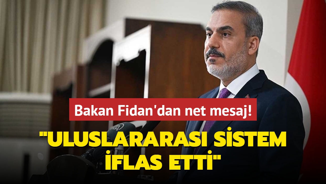 Bakan Fidan'dan net mesaj: Uluslararas sistem iflas etti