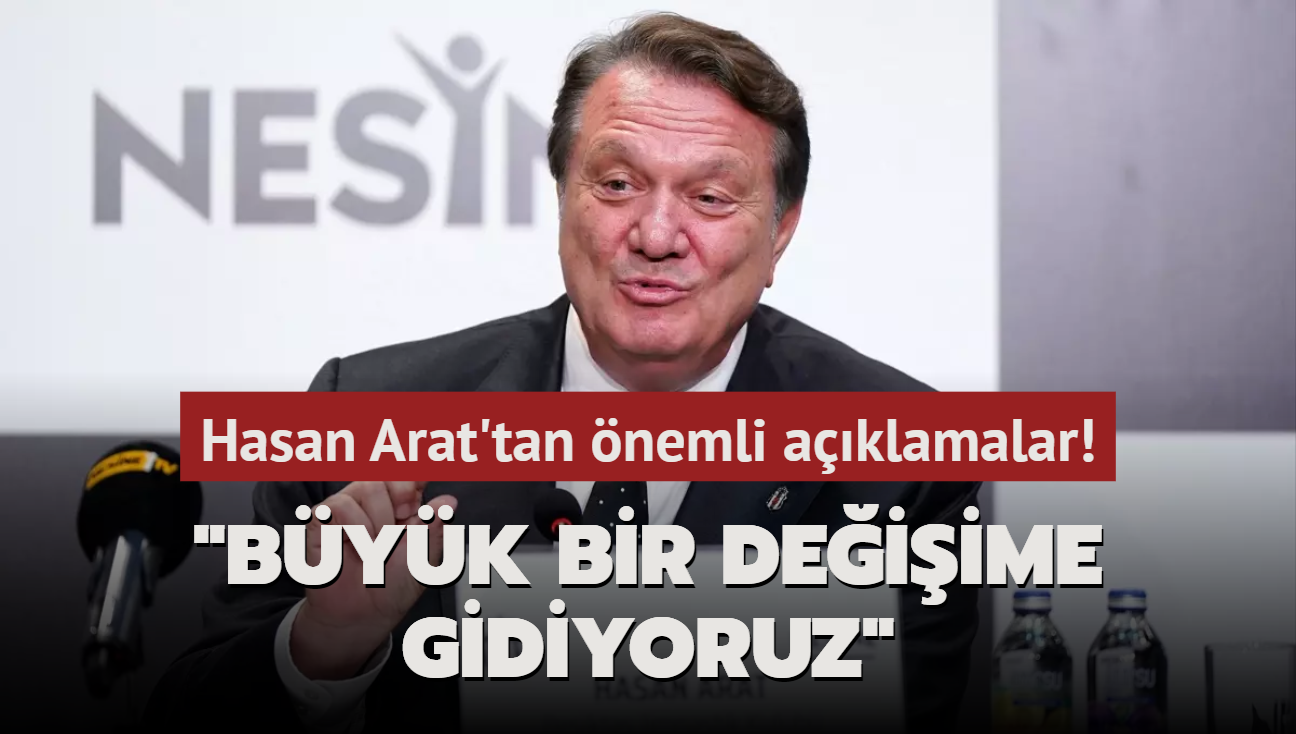 Hasan Arat'tan nemli aklamalar! "Byk bir deiime gidiyoruz"