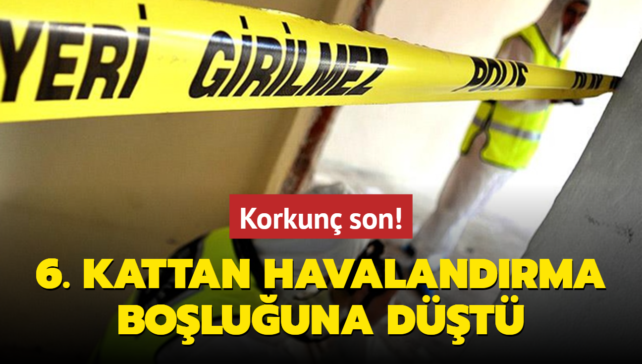 Korkun son: 6. kattan havalandrma boluuna dt