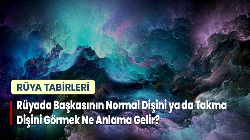 Rüyada Başkasının Normal Dişini ya da Takma Dişini Görmek Ne Anlama Gelir?