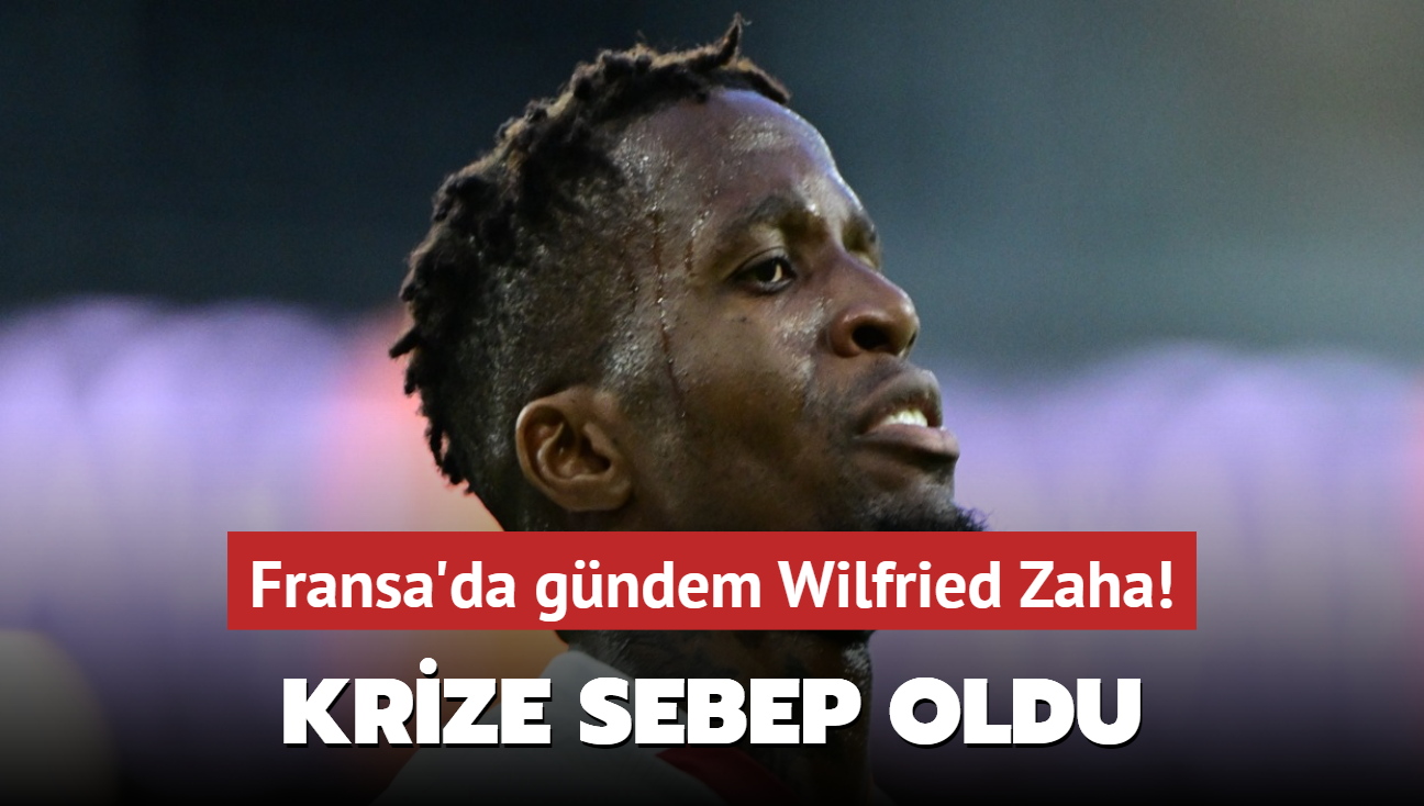 Fransa'da gndem Wilfried Zaha! Krize sebep oldu