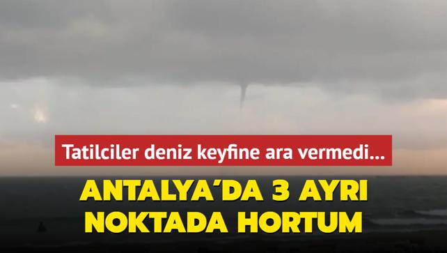 Tatilciler deniz keyfine ara vermedi... Antalya'da 3 ayr noktada hortum