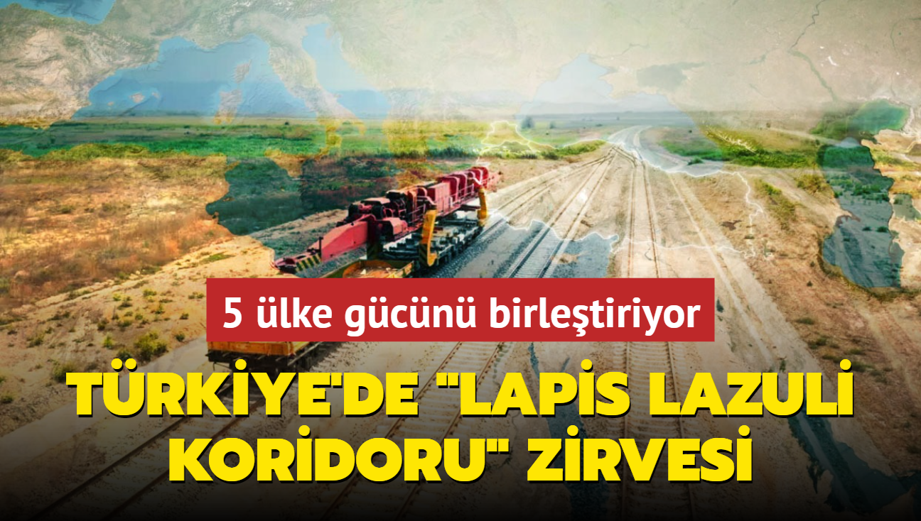 5 lke "Lapis Lazuli Koridoru"nda gcn birletiriyor! Trkiye'de kritik zirve