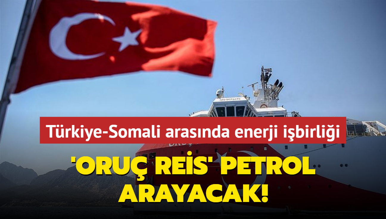 Trkiye-Somali arasnda enerji ibirlii... 'Oru Reis' petrol arayacak! 