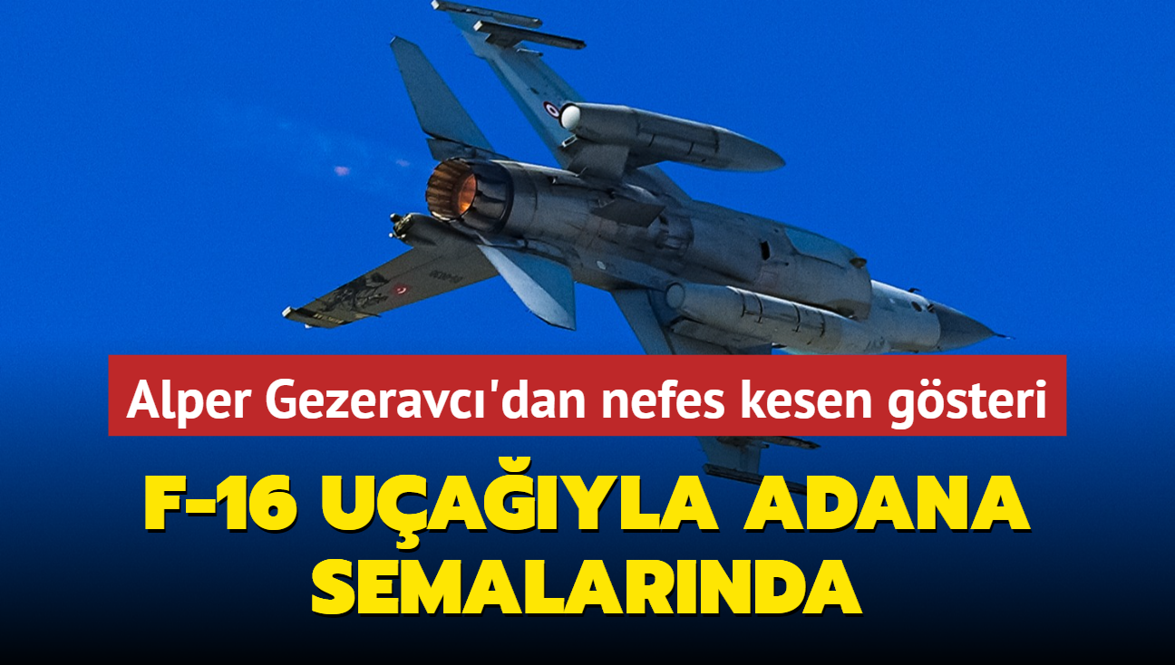 Alper Gezeravc'dan nefes kesen gsteri... F-16 uayla Adana semalarnda