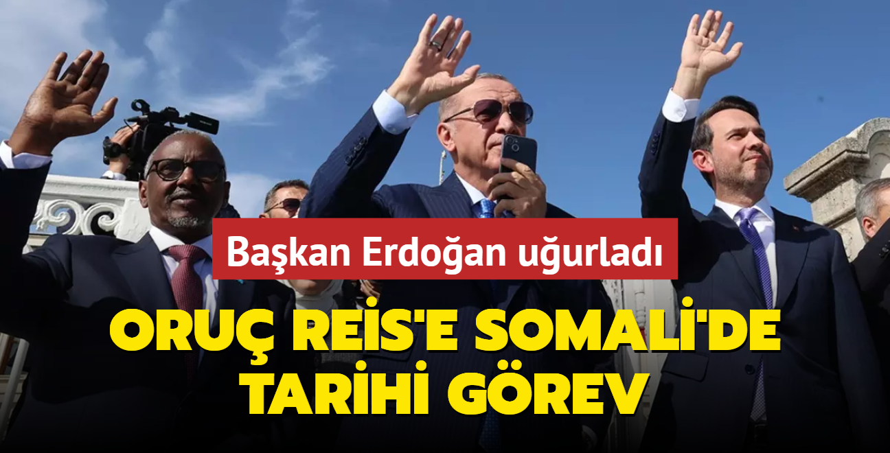 Oru Reis'e Somali'de tarihi grev... Bakan Erdoan uurlad