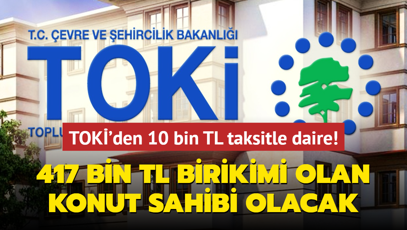 Resmen akland: 417 bin TL birikimi olan konut sahibi olacak! TOK'den 10 bin TL taksitle daire