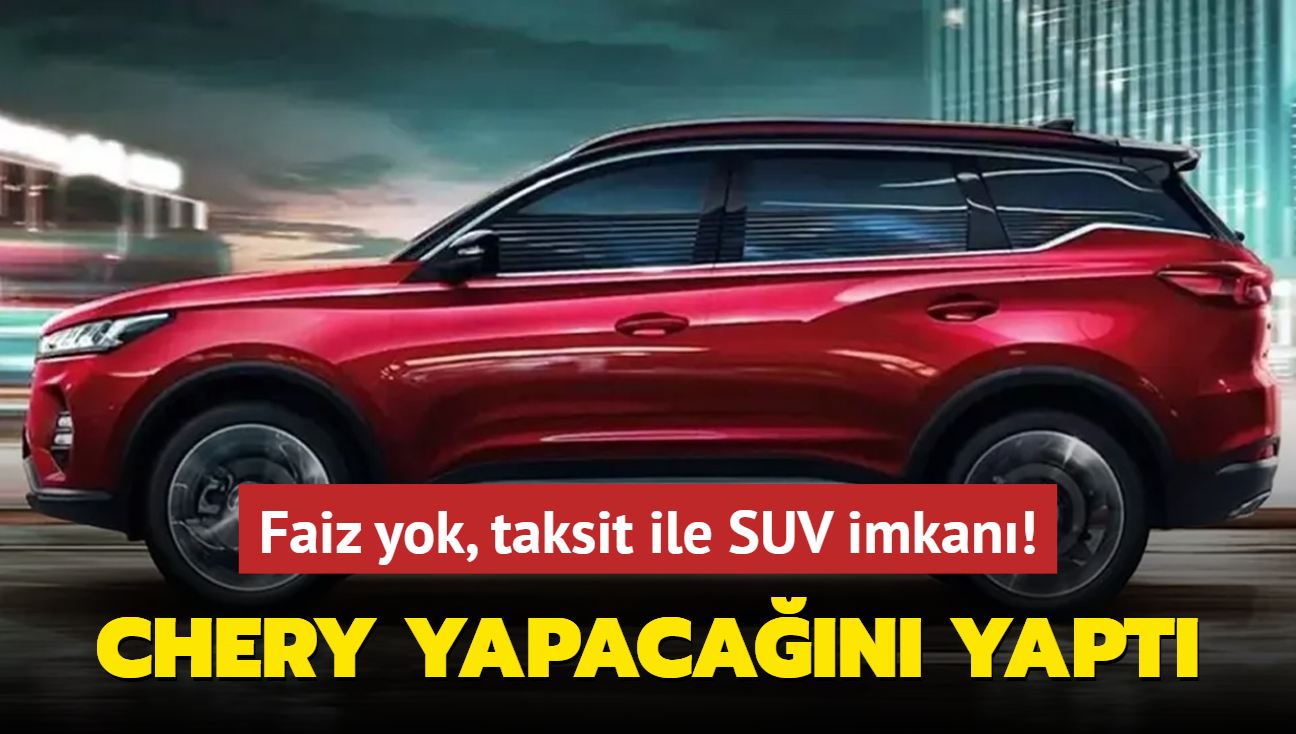 Chery yapacan yapt! Faiz yok, taksit ile SUV otomobil imkan