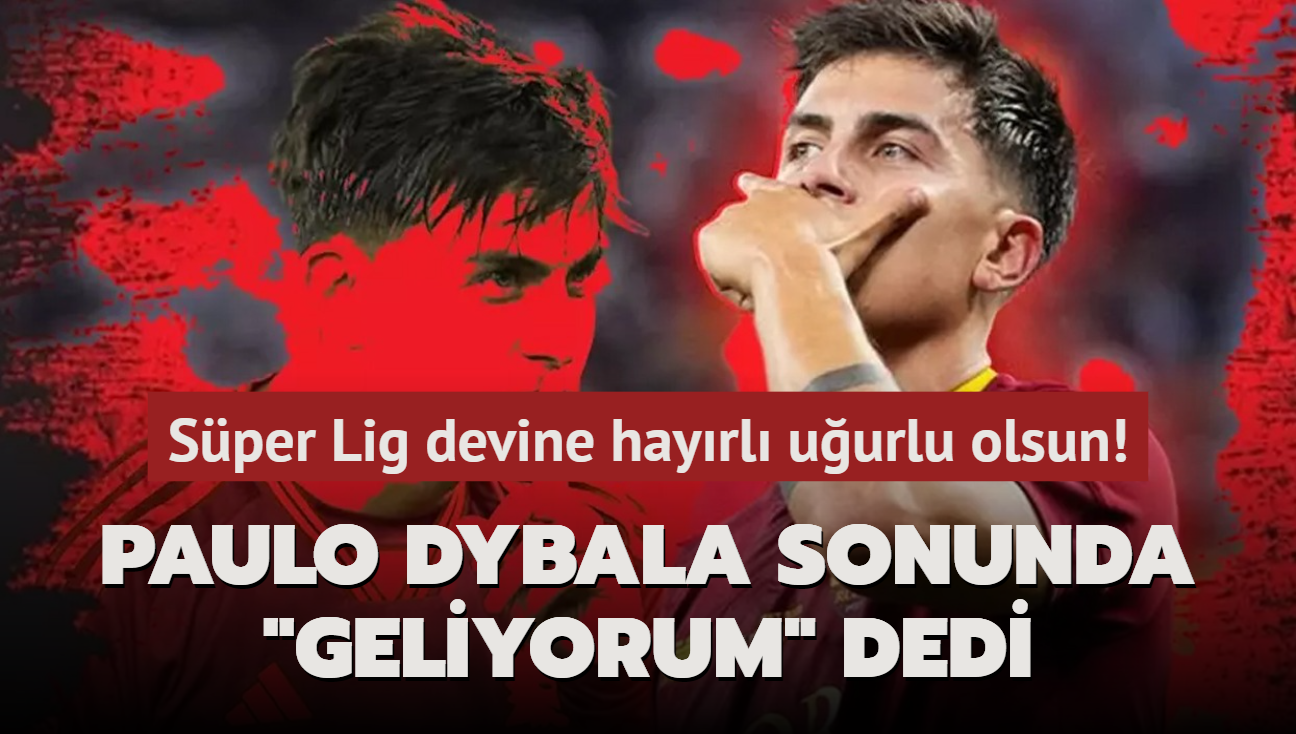 Ve Paulo Dybala sonunda "Geliyorum" dedi! Sper Lig devine hayrl uurlu olsun