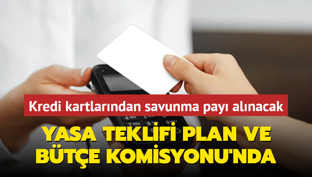 Yasa teklifi Plan ve Bte Komisyonu'nda.... Kredi kartlarndan 750 TL'lik savunma sanayii pay alnacak