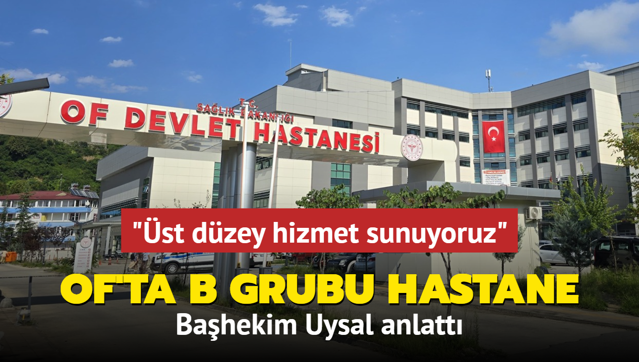 Of'ta B grubu hastane... Bahekim Uysal anlatt: st dzey hizmet sunuyoruz