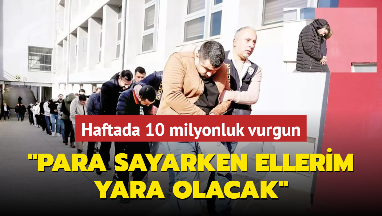 Haftada 10 milyonluk vurgun: Para sayarken ellerim yara olacak' 