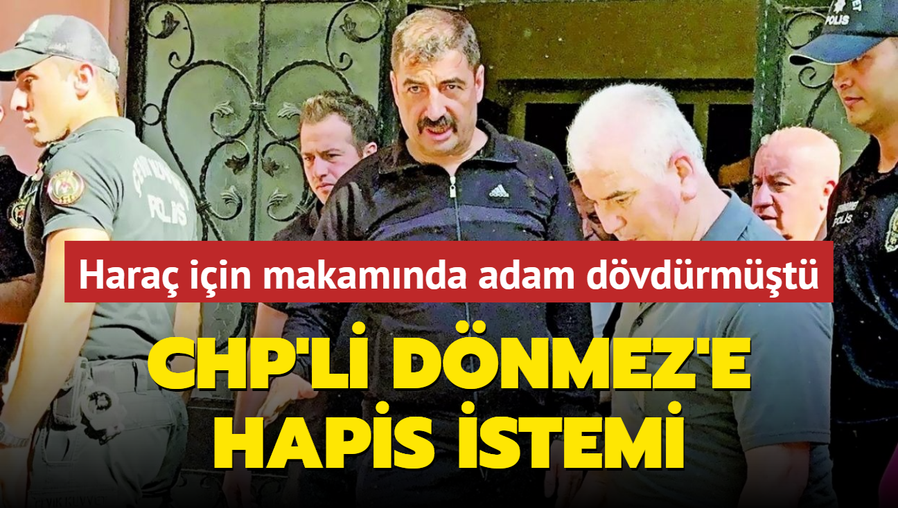 560 bin TL'lik hara iin makam odasnda adam dvdren CHP'li Dnmez hakknda hapis istemi