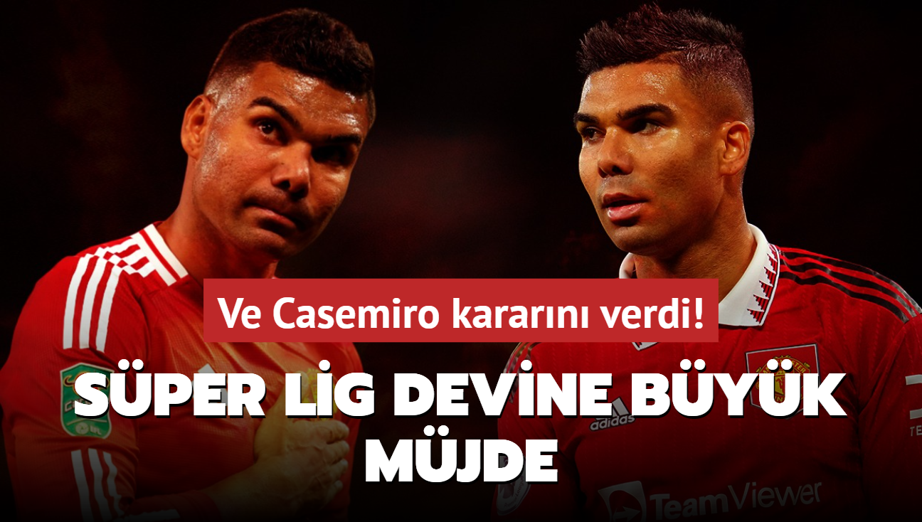 Ve Casemiro kararn verdi! Sper Lig devine byk mjde